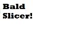 Bald Slicer